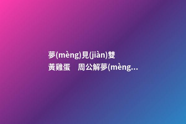夢(mèng)見(jiàn)雙黃雞蛋　周公解夢(mèng)之夢(mèng)到雙黃雞蛋